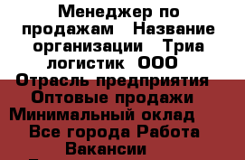 Менеджер по продажам › Название организации ­ Триа логистик, ООО › Отрасль предприятия ­ Оптовые продажи › Минимальный оклад ­ 1 - Все города Работа » Вакансии   . Башкортостан респ.,Баймакский р-н